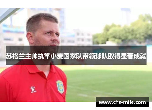 苏格兰主帅执掌小麦国家队带领球队取得显著成就 苏格兰主帅执掌小麦国家队带领球队取得显著成就