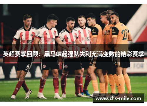 英超赛季回顾:黑马崛起强队失利充满变数的精彩赛季 英超赛季回顾:黑马崛起强队失利充满变数的精彩赛季