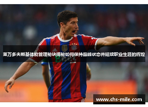 莱万多夫斯基体能管理秘诀揭秘如何保持巅峰状态并延续职业生涯的辉煌 莱万多夫斯基体能管理秘诀揭秘如何保持巅峰状态并延续职业生涯的辉煌