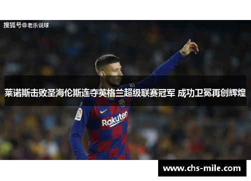 莱诺斯击败圣海伦斯连夺英格兰超级联赛冠军 成功卫冕再创辉煌 莱诺斯击败圣海伦斯连夺英格兰超级联赛冠军 成功卫冕再创辉煌