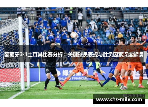 葡萄牙3-1土耳其比赛分析:关键球员表现与胜负因素深度解读 葡萄牙3-1土耳其比赛分析:关键球员表现与胜负因素深度解读
