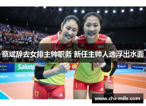蔡斌辞去女排主帅职务 新任主帅人选浮出水面 蔡斌辞去女排主帅职务 新任主帅人选浮出水面