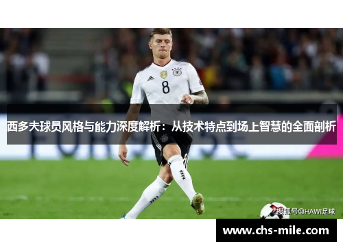 西多夫球员风格与能力深度解析:从技术特点到场上智慧的全面剖析 西多夫球员风格与能力深度解析:从技术特点到场上智慧的全面剖析