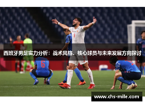 西班牙男足实力分析:战术风格、核心球员与未来发展方向探讨 西班牙男足实力分析:战术风格、核心球员与未来发展方向探讨