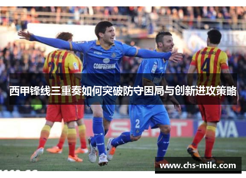 西甲锋线三重奏如何突破防守困局与创新进攻策略
