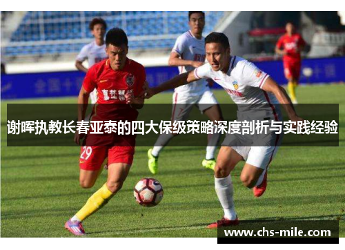 谢晖执教长春亚泰的四大保级策略深度剖析与实践经验 谢晖执教长春亚泰的四大保级策略深度剖析与实践经验