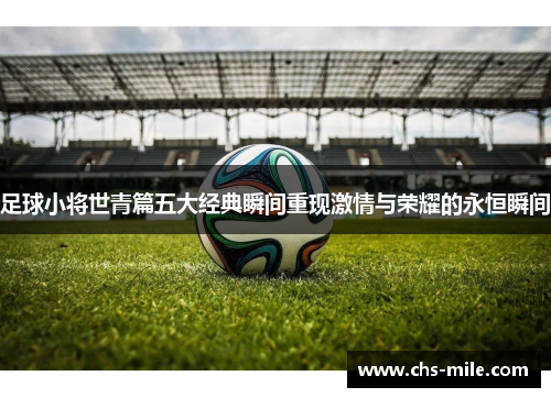 足球小将世青篇五大经典瞬间重现激情与荣耀的永恒瞬间 足球小将世青篇五大经典瞬间重现激情与荣耀的永恒瞬间