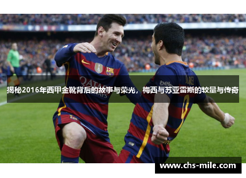 揭秘2016年西甲金靴背后的故事与荣光,梅西与苏亚雷斯的较量与传奇 揭秘2016年西甲金靴背后的故事与荣光,梅西与苏亚雷斯的较量与传奇