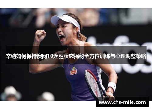 辛纳如何保持澳网10连胜状态揭秘全方位训练与心理调整策略 辛纳如何保持澳网10连胜状态揭秘全方位训练与心理调整策略