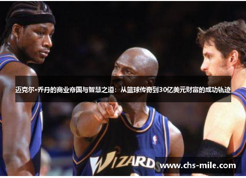 迈克尔·乔丹的商业帝国与智慧之道:从篮球传奇到30亿美元财富的成功轨迹 迈克尔·乔丹的商业帝国与智慧之道:从篮球传奇到30亿美元财富的成功轨迹