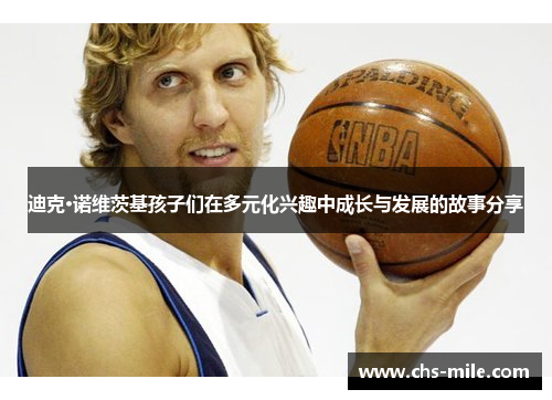 迪克·诺维茨基孩子们在多元化兴趣中成长与发展的故事分享 迪克·诺维茨基孩子们在多元化兴趣中成长与发展的故事分享