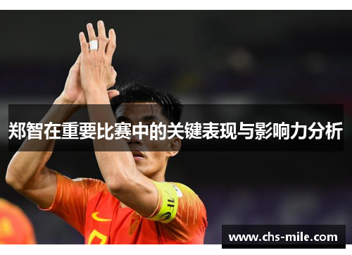 郑智在重要比赛中的关键表现与影响力分析 郑智在重要比赛中的关键表现与影响力分析