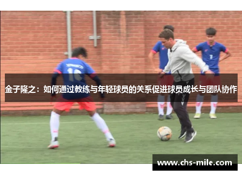 金子隆之:如何通过教练与年轻球员的关系促进球员成长与团队协作 金子隆之:如何通过教练与年轻球员的关系促进球员成长与团队协作