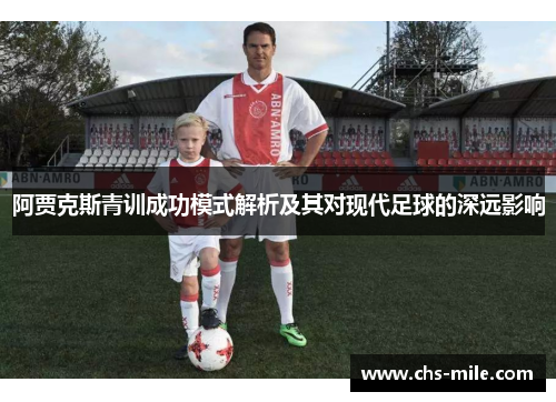 阿贾克斯青训成功模式解析及其对现代足球的深远影响 阿贾克斯青训成功模式解析及其对现代足球的深远影响