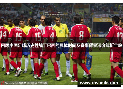 回顾中国足球历史性战平巴西的具体时间及赛事背景深度解析全貌 回顾中国足球历史性战平巴西的具体时间及赛事背景深度解析全貌