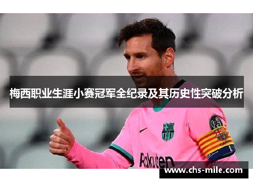 梅西职业生涯小赛冠军全纪录及其历史性突破分析 梅西职业生涯小赛冠军全纪录及其历史性突破分析