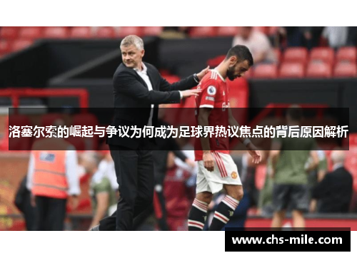 洛塞尔索的崛起与争议为何成为足球界热议焦点的背后原因解析 洛塞尔索的崛起与争议为何成为足球界热议焦点的背后原因解析