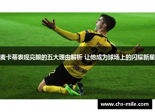 麦卡蒂表现亮眼的五大理由解析 让他成为球场上的闪耀新星 麦卡蒂表现亮眼的五大理由解析 让他成为球场上的闪耀新星