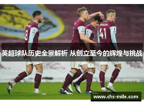 英超球队历史全景解析 从创立至今的辉煌与挑战