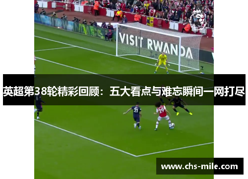 英超第38轮精彩回顾：五大看点与难忘瞬间一网打尽