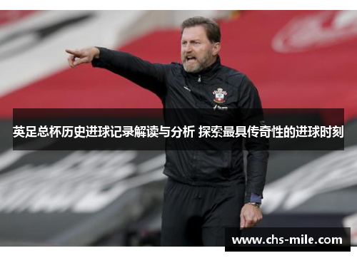 英足总杯历史进球记录解读与分析 探索最具传奇性的进球时刻 英足总杯历史进球记录解读与分析 探索最具传奇性的进球时刻