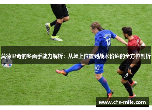 莫德里奇的多面手能力解析：从场上位置到战术价值的全方位剖析