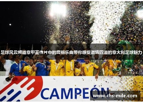 足球风云频道意甲宣传片中的震撼乐曲带你感受激情四溢的意大利足球魅力 足球风云频道意甲宣传片中的震撼乐曲带你感受激情四溢的意大利足球魅力