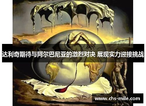 达利奇期待与阿尔巴尼亚的激烈对决 展现实力迎接挑战