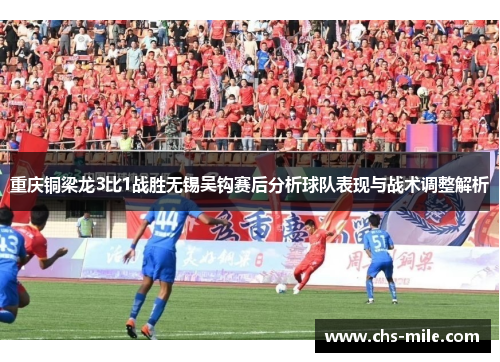 重庆铜梁龙3比1战胜无锡吴钩赛后分析球队表现与战术调整解析 重庆铜梁龙3比1战胜无锡吴钩赛后分析球队表现与战术调整解析