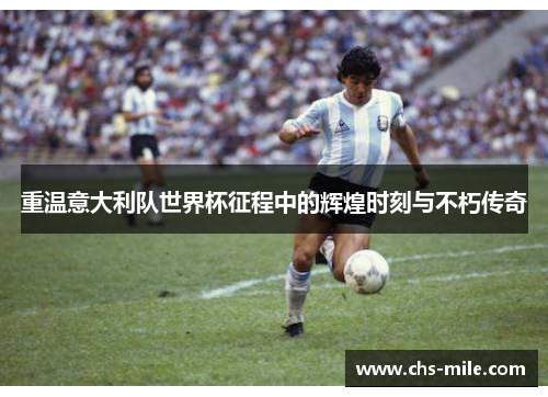 重温意大利队世界杯征程中的辉煌时刻与不朽传奇 重温意大利队世界杯征程中的辉煌时刻与不朽传奇