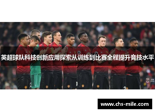 英超球队科技创新应用探索从训练到比赛全程提升竞技水平 英超球队科技创新应用探索从训练到比赛全程提升竞技水平