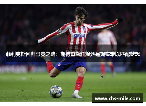 菲利克斯回归马竞之路：期待重燃辉煌还是现实难以匹配梦想