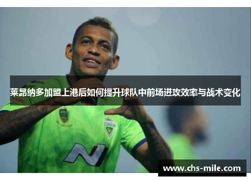 莱昂纳多加盟上港后如何提升球队中前场进攻效率与战术变化