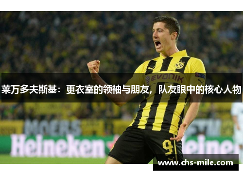 莱万多夫斯基:更衣室的领袖与朋友,队友眼中的核心人物 莱万多夫斯基:更衣室的领袖与朋友,队友眼中的核心人物