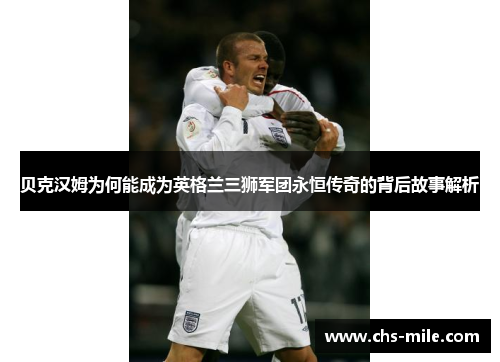 贝克汉姆为何能成为英格兰三狮军团永恒传奇的背后故事解析