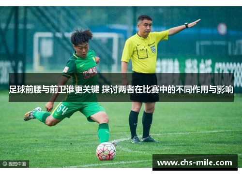 足球前腰与前卫谁更关键 探讨两者在比赛中的不同作用与影响