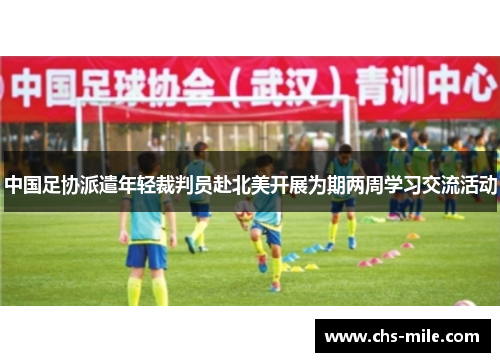 中国足协派遣年轻裁判员赴北美开展为期两周学习交流活动 中国足协派遣年轻裁判员赴北美开展为期两周学习交流活动