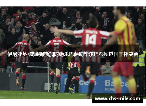 伊尼亚基·威廉姆斯加时绝杀巴萨助毕尔巴鄂闯进国王杯决赛