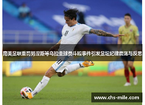 南美足联重罚努涅斯等乌拉圭球员斗殴事件引发足坛纪律震荡与反思
