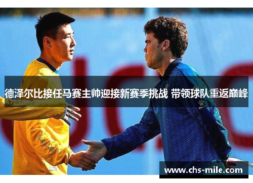 德泽尔比接任马赛主帅迎接新赛季挑战 带领球队重返巅峰 德泽尔比接任马赛主帅迎接新赛季挑战 带领球队重返巅峰