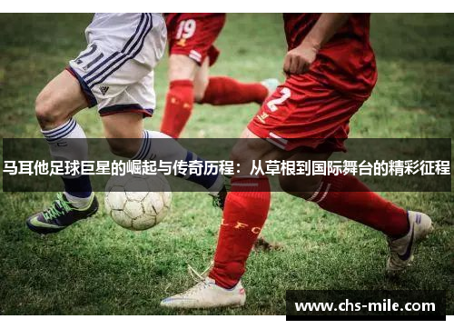马耳他足球巨星的崛起与传奇历程:从草根到国际舞台的精彩征程 马耳他足球巨星的崛起与传奇历程:从草根到国际舞台的精彩征程