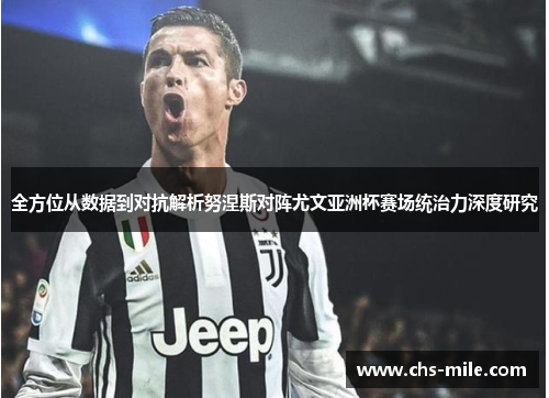 全方位从数据到对抗解析努涅斯对阵尤文亚洲杯赛场统治力深度研究