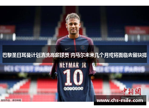 巴黎圣日耳曼计划清洗高薪球员 内马尔未来几个月或将面临去留抉择 巴黎圣日耳曼计划清洗高薪球员 内马尔未来几个月或将面临去留抉择