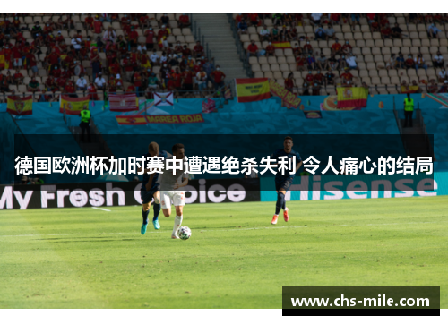 德国欧洲杯加时赛中遭遇绝杀失利 令人痛心的结局